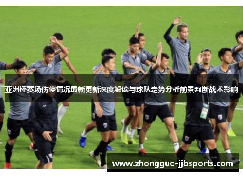 亚洲杯赛场伤停情况最新更新深度解读与球队走势分析前景判断战术影响