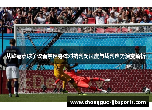 从欧冠点球争议看禁区身体对抗判罚尺度与裁判趋势演变解析 从欧冠点球争议看禁区身体对抗判罚尺度与裁判趋势演变解析