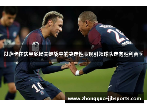 以萨卡在法甲多场关键战中的决定性表现引领球队走向胜利赛季