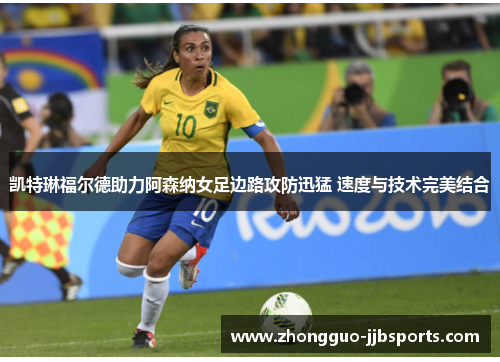 凯特琳福尔德助力阿森纳女足边路攻防迅猛 速度与技术完美结合