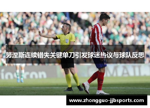 努涅斯连续错失关键单刀引发球迷热议与球队反思