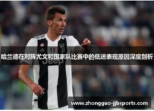 哈兰德在对阵尤文和国家队比赛中的低迷表现原因深度剖析