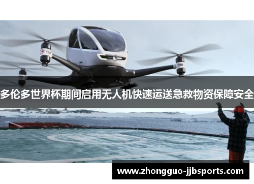 多伦多世界杯期间启用无人机快速运送急救物资保障安全 多伦多世界杯期间启用无人机快速运送急救物资保障安全