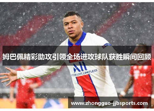 姆巴佩精彩助攻引领全场进攻球队获胜瞬间回顾