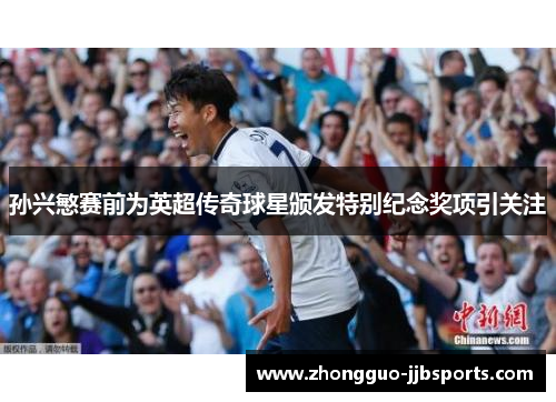 孙兴慜赛前为英超传奇球星颁发特别纪念奖项引关注