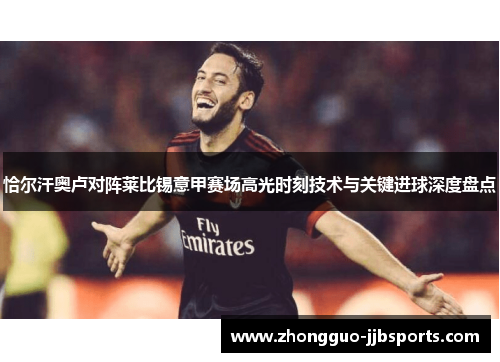 恰尔汗奥卢对阵莱比锡意甲赛场高光时刻技术与关键进球深度盘点