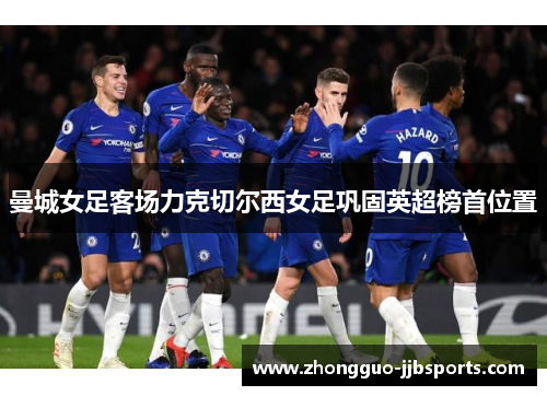 曼城女足客场力克切尔西女足巩固英超榜首位置 曼城女足客场力克切尔西女足巩固英超榜首位置