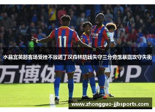 水晶宫英超客场受挫不敌诺丁汉森林防线失守三分旁落暴露攻守失衡