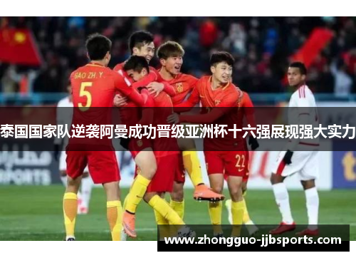 泰国国家队逆袭阿曼成功晋级亚洲杯十六强展现强大实力 泰国国家队逆袭阿曼成功晋级亚洲杯十六强展现强大实力
