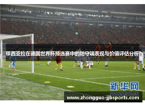 穆西亚拉在德国世界杯预选赛中的防守端表现与价值评估分析 穆西亚拉在德国世界杯预选赛中的防守端表现与价值评估分析