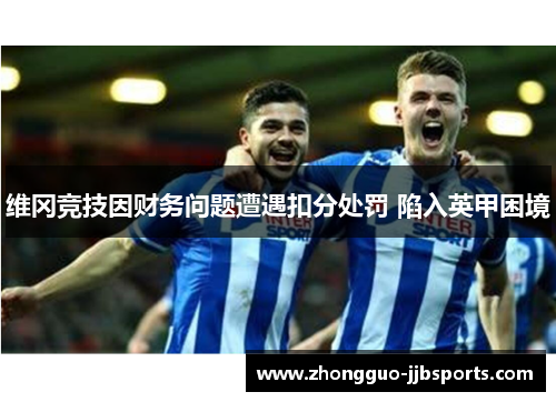 维冈竞技因财务问题遭遇扣分处罚 陷入英甲困境 维冈竞技因财务问题遭遇扣分处罚 陷入英甲困境