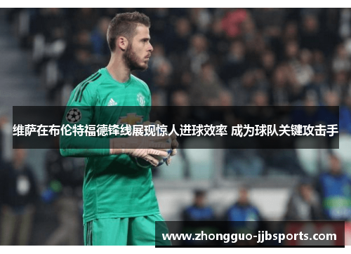 维萨在布伦特福德锋线展现惊人进球效率 成为球队关键攻击手