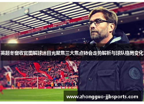 英超冬窗收官图解球迷目光聚焦三大焦点转会走势解析与球队格局变化