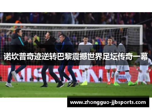 诺坎普奇迹逆转巴黎震撼世界足坛传奇一幕