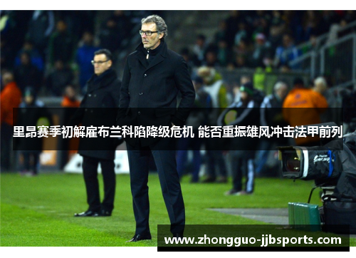 里昂赛季初解雇布兰科陷降级危机 能否重振雄风冲击法甲前列