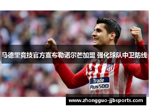 马德里竞技官方宣布勒诺尔芒加盟 强化球队中卫防线