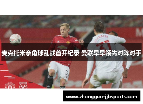 麦克托米奈角球乱战首开纪录 曼联早早领先对阵对手
