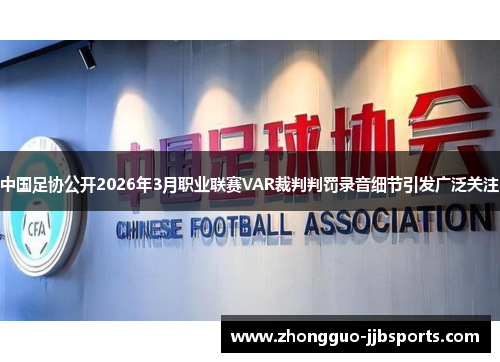 中国足协公开2026年3月职业联赛VAR裁判判罚录音细节引发广泛关注