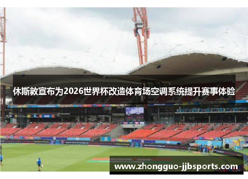 休斯敦宣布为2026世界杯改造体育场空调系统提升赛事体验