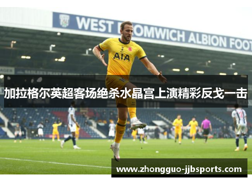 加拉格尔英超客场绝杀水晶宫上演精彩反戈一击