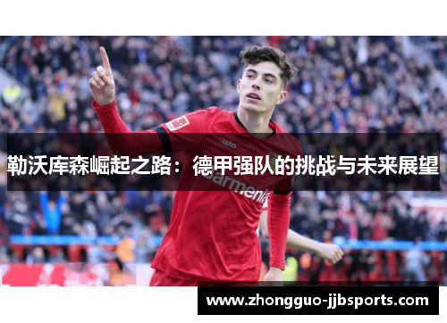 勒沃库森崛起之路：德甲强队的挑战与未来展望