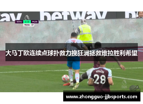 大马丁欧连续点球扑救力挽狂澜拯救维拉胜利希望