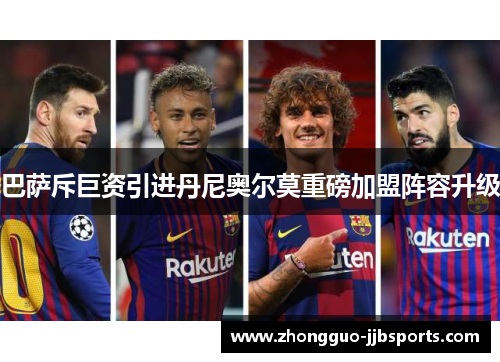 巴萨斥巨资引进丹尼奥尔莫重磅加盟阵容升级