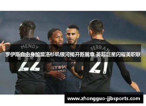 罗伊斯自由身加盟洛杉矶银河揭开新篇章 英超巨星闪耀美职联 罗伊斯自由身加盟洛杉矶银河揭开新篇章 英超巨星闪耀美职联