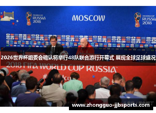 2026世界杯组委会确认将举行48队联合游行开幕式 展现全球足球盛况 2026世界杯组委会确认将举行48队联合游行开幕式 展现全球足球盛况