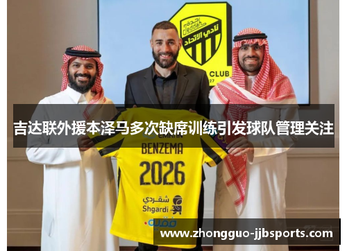吉达联外援本泽马多次缺席训练引发球队管理关注 吉达联外援本泽马多次缺席训练引发球队管理关注