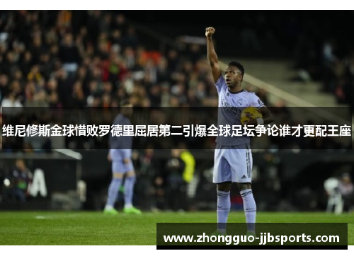 维尼修斯金球惜败罗德里屈居第二引爆全球足坛争论谁才更配王座 维尼修斯金球惜败罗德里屈居第二引爆全球足坛争论谁才更配王座