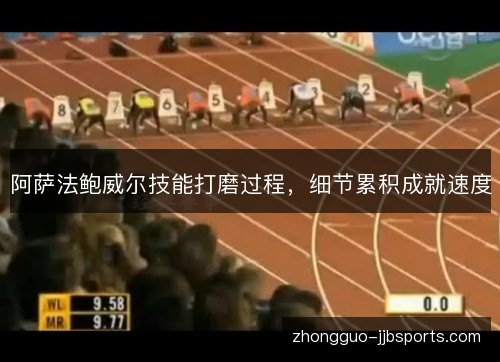阿萨法鲍威尔技能打磨过程,细节累积成就速度 阿萨法鲍威尔技能打磨过程,细节累积成就速度